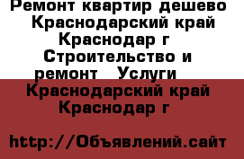 Ремонт квартир дешево. - Краснодарский край, Краснодар г. Строительство и ремонт » Услуги   . Краснодарский край,Краснодар г.